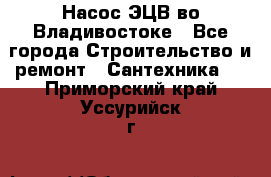 Насос ЭЦВ во Владивостоке - Все города Строительство и ремонт » Сантехника   . Приморский край,Уссурийск г.